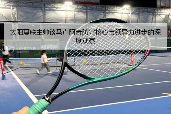 太阳夏联主帅谈马卢阿奇防守核心与领导力进步的深度观察