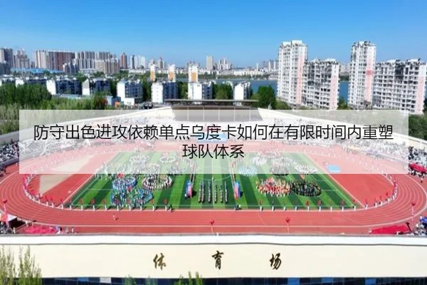 防守出色进攻依赖单点乌度卡如何在有限时间内重塑球队体系